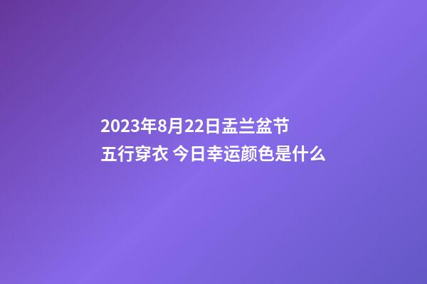2023年8月22日盂兰盆节五行穿衣 今日幸运颜色是什么